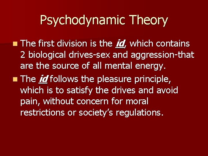 Psychodynamic Theory first division is the id, which contains 2 biological drives-sex and aggression-that