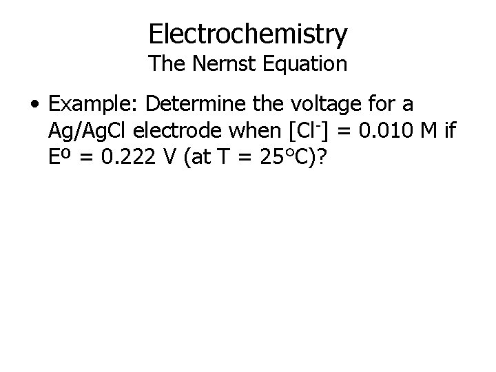 Electrochemistry The Nernst Equation • Example: Determine the voltage for a Ag/Ag. Cl electrode