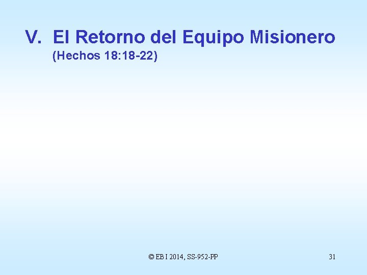 V. El Retorno del Equipo Misionero (Hechos 18: 18 -22) © EBI 2014, SS-952