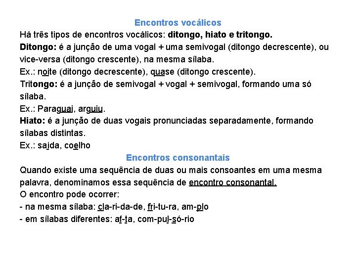 Encontros vocálicos Há três tipos de encontros vocálicos: ditongo, hiato e tritongo. Ditongo: é