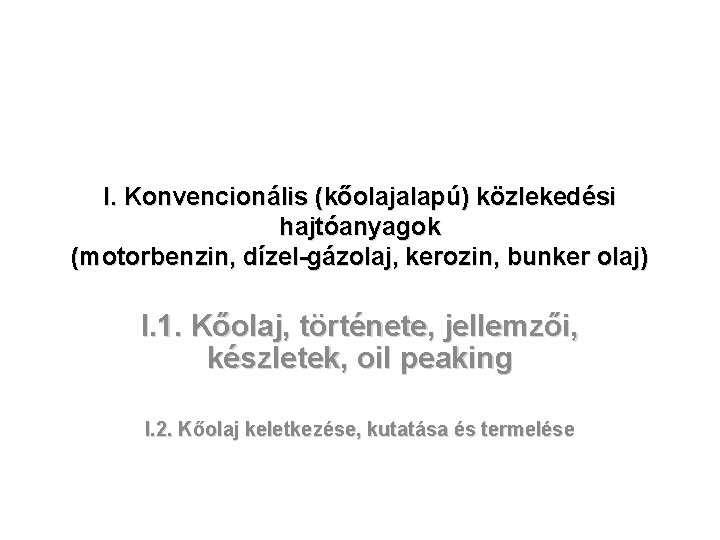 I. Konvencionális (kőolajalapú) közlekedési hajtóanyagok (motorbenzin, dízel-gázolaj, kerozin, bunker olaj) I. 1. Kőolaj, története,