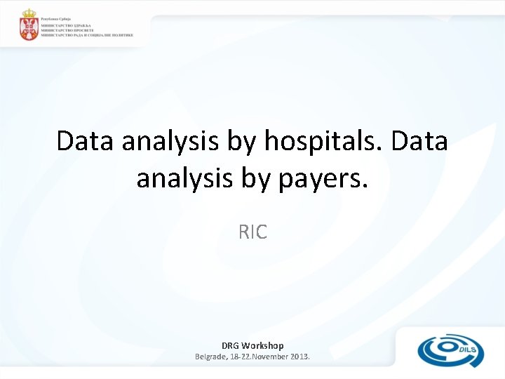 Data analysis by hospitals. Data analysis by payers. RIC DRG Workshop Belgrade, 18 -22.