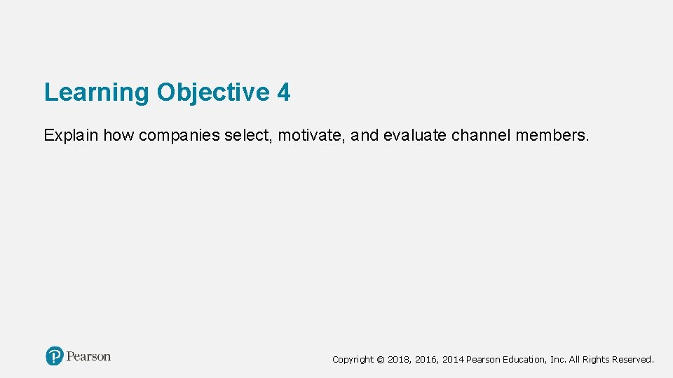 Learning Objective 4 Explain how companies select, motivate, and evaluate channel members. Copyright ©