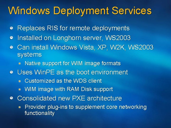 Windows Deployment Services Replaces RIS for remote deployments Installed on Longhorn server, WS 2003