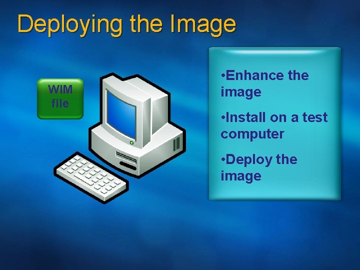 Deploying the Image WIM file • Enhance the image • Install on a test
