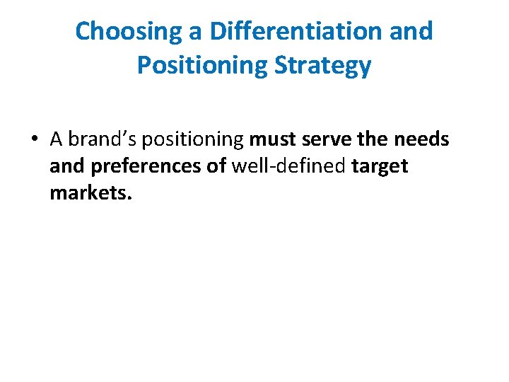 Choosing a Differentiation and Positioning Strategy • A brand’s positioning must serve the needs