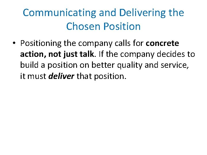 Communicating and Delivering the Chosen Position • Positioning the company calls for concrete action,