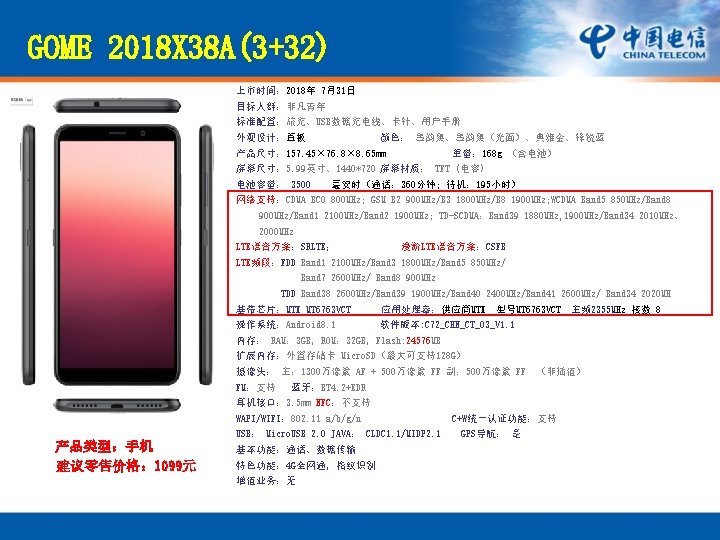 GOME 2018 X 38 A(3+32) 上市时间： 2018年 7月31日 目标人群：非凡青年 标准配置：旅充、USB数据充电线、卡针、用户手册 外观设计：直板 颜色： 墨韵黑、墨韵黑（光面）、典雅金、锋锐蓝 产品尺寸：