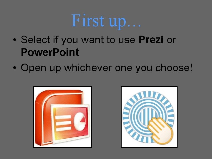 First up… • Select if you want to use Prezi or Power. Point •