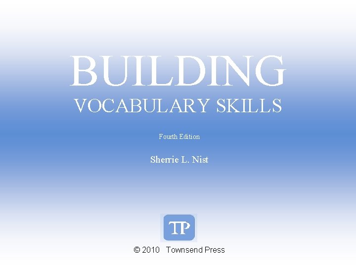 BUILDING VOCABULARY SKILLS Fourth Edition Sherrie L. Nist © 2010 Townsend Press 