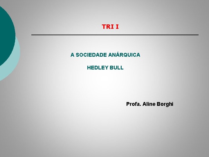 TRI I A SOCIEDADE ANÁRQUICA HEDLEY BULL Profa. Aline Borghi 