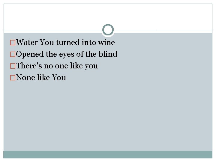 �Water You turned into wine �Opened the eyes of the blind �There's no one