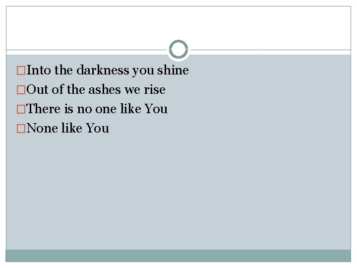 �Into the darkness you shine �Out of the ashes we rise �There is no