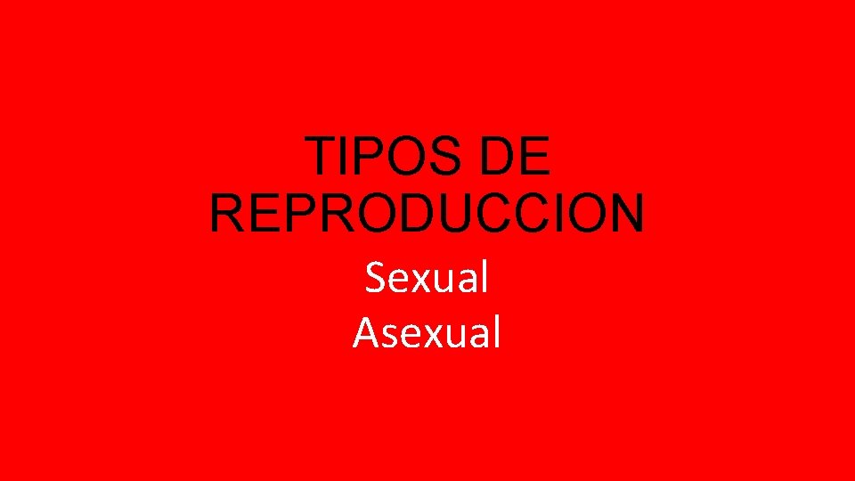 TIPOS DE REPRODUCCION Sexual Asexual 