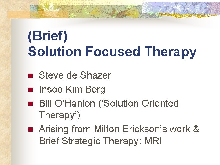 (Brief) Solution Focused Therapy n n Steve de Shazer Insoo Kim Berg Bill O’Hanlon