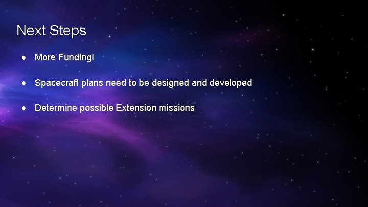 Next Steps ● More Funding! ● Spacecraft plans need to be designed and developed