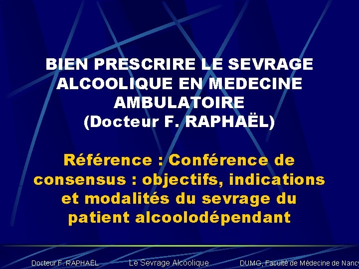 BIEN PRESCRIRE LE SEVRAGE ALCOOLIQUE EN MEDECINE AMBULATOIRE (Docteur F. RAPHAËL) Référence : Conférence