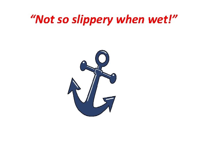 “Not so slippery when wet!” “Not so slippery when wet!”