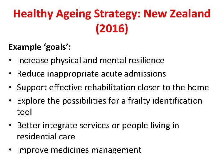 Healthy Ageing Strategy: New Zealand (2016) Example ‘goals’: • Increase physical and mental resilience Healthy Ageing Strategy: New Zealand (2016) Example ‘goals’: • Increase physical and mental resilience