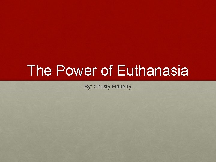 The Power of Euthanasia By: Christy Flaherty 