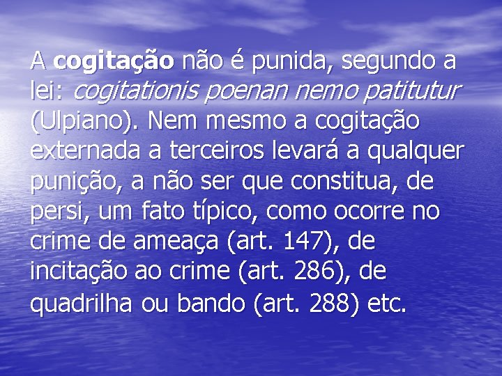 A cogitação não é punida, segundo a lei: cogitationis poenan nemo patitutur (Ulpiano). Nem