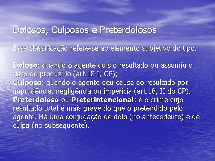 Dolosos, Culposos e Preterdolosos Essa classificação refere-se ao elemento subjetivo do tipo. Doloso: quando