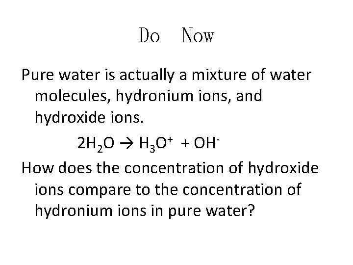 Do Now Pure water is actually a mixture of water molecules, hydronium ions, and
