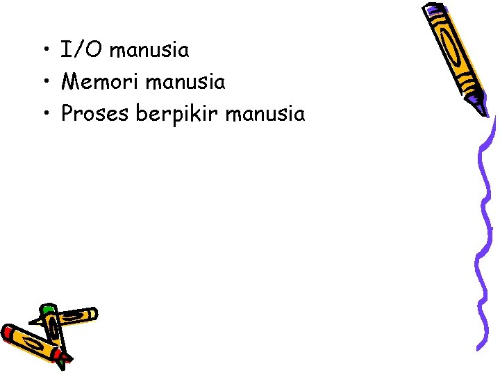  • I/O manusia • Memori manusia • Proses berpikir manusia 