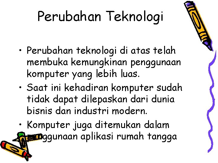 Perubahan Teknologi • Perubahan teknologi di atas telah membuka kemungkinan penggunaan komputer yang lebih