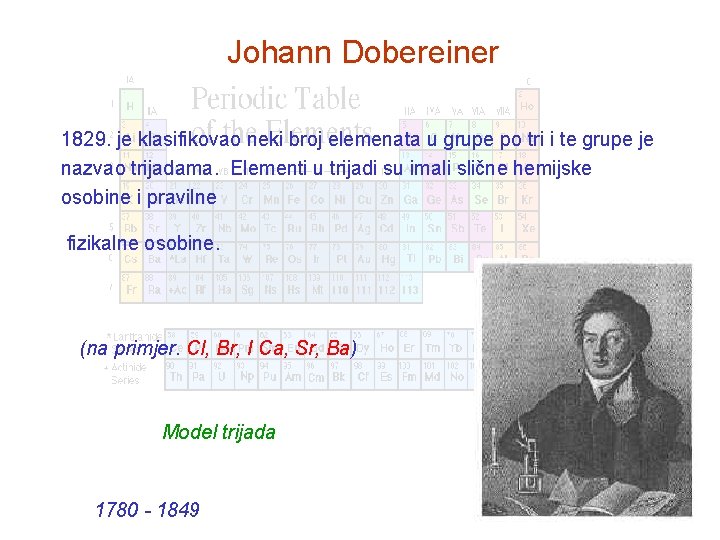 Johann Dobereiner 1829. je klasifikovao neki broj elemenata u grupe po tri i te