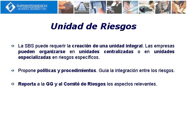 Unidad de Riesgos La SBS puede requerir la creación de una unidad integral. Las