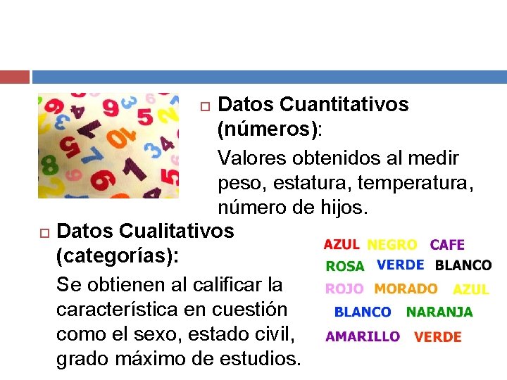 Datos Cuantitativos (números): Valores obtenidos al medir peso, estatura, temperatura, número de hijos. Datos