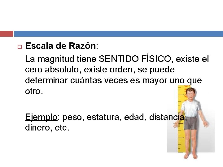  Escala de Razón: La magnitud tiene SENTIDO FÍSICO, existe el cero absoluto, existe