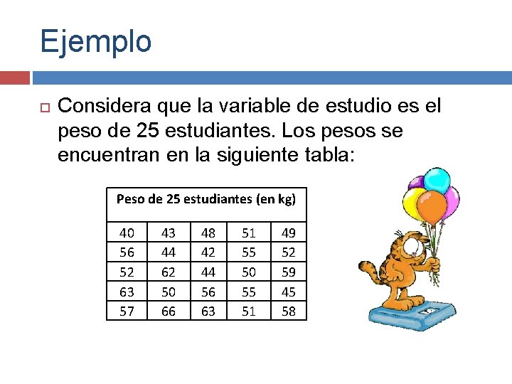 Ejemplo Considera que la variable de estudio es el peso de 25 estudiantes. Los