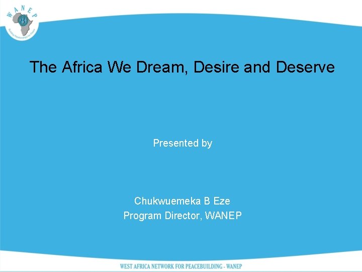The Africa We Dream, Desire and Deserve Presented by Chukwuemeka B Eze Program Director,