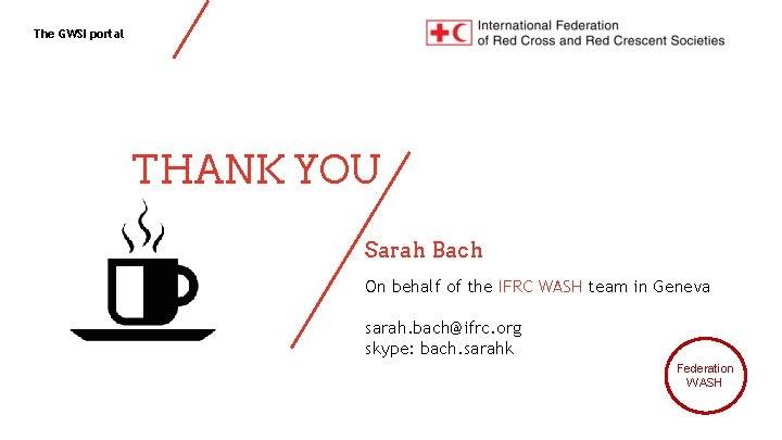 The GWSI portal THANK YOU Sarah Bach On behalf of the IFRC WASH team