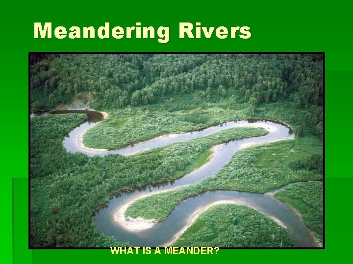 Meandering Rivers WHAT IS A MEANDER? 