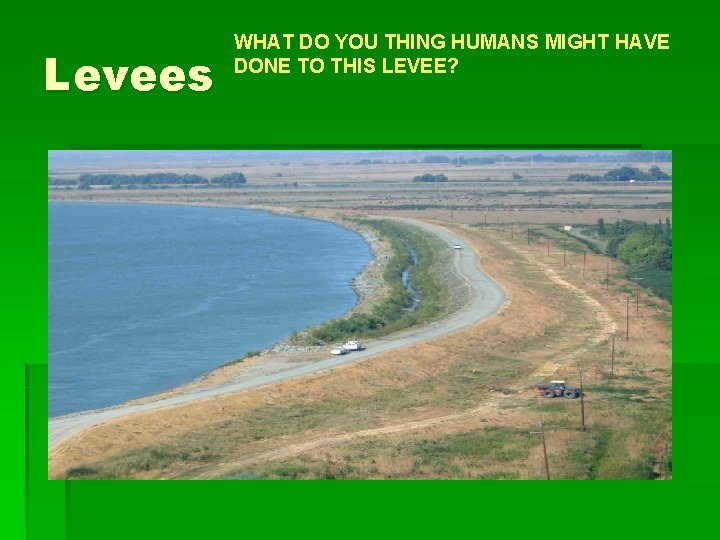Levees WHAT DO YOU THING HUMANS MIGHT HAVE DONE TO THIS LEVEE? 