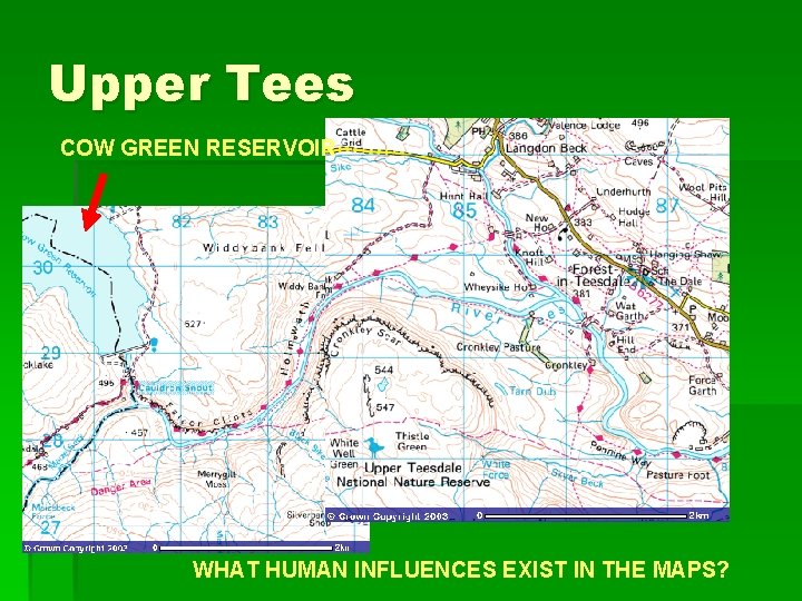 Upper Tees COW GREEN RESERVOIR WHAT HUMAN INFLUENCES EXIST IN THE MAPS? 