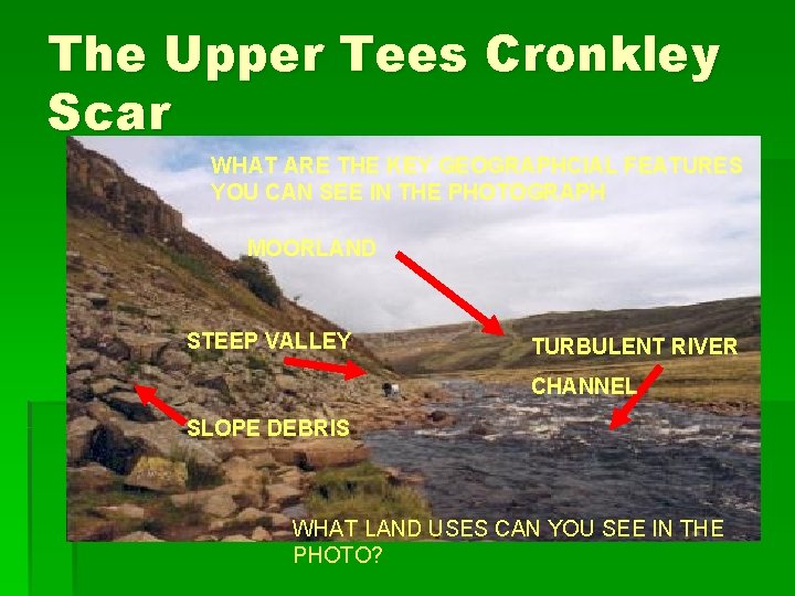 The Upper Tees Cronkley Scar WHAT ARE THE KEY GEOGRAPHCIAL FEATURES YOU CAN SEE