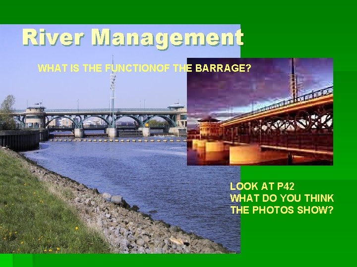 River Management WHAT IS THE FUNCTIONOF THE BARRAGE? LOOK AT P 42 WHAT DO