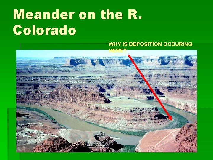 Meander on the R. Colorado WHY IS DEPOSITION OCCURING HERE? 