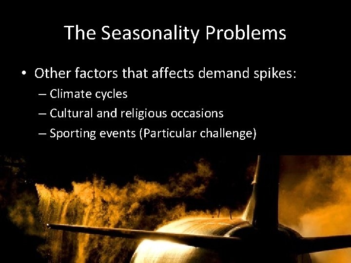 The Seasonality Problems • Other factors that affects demand spikes: – Climate cycles –
