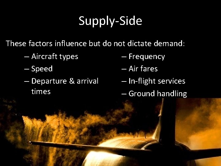Supply-Side These factors influence but do not dictate demand: – Aircraft types – Speed