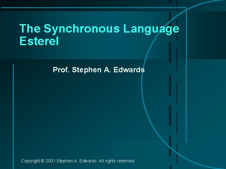 The Synchronous Language Esterel Prof. Stephen A. Edwards Copyright © 2001 Stephen A. Edwards