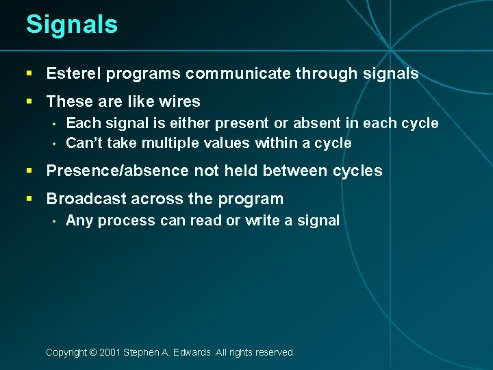 Signals § Esterel programs communicate through signals § These are like wires • •