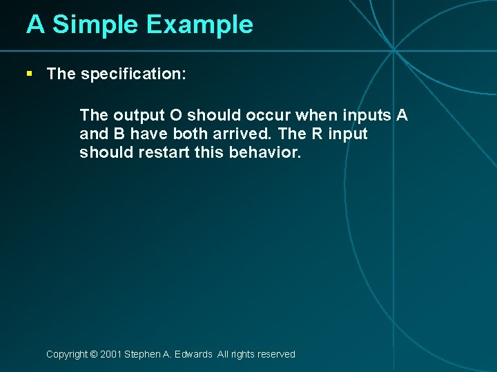 A Simple Example § The specification: The output O should occur when inputs A