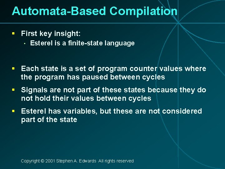 Automata-Based Compilation § First key insight: • Esterel is a finite-state language § Each