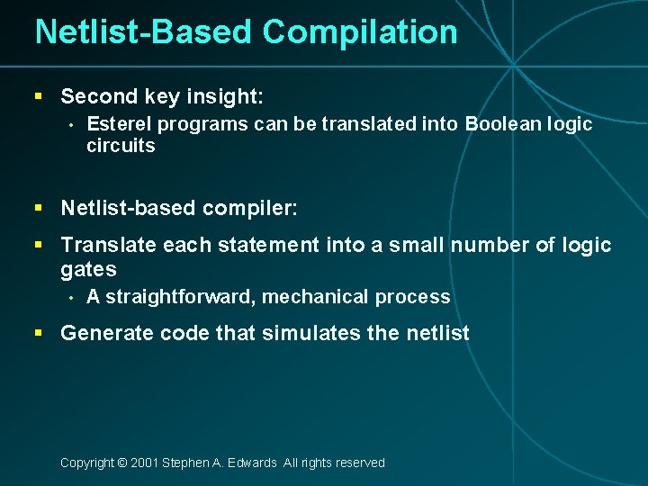 Netlist-Based Compilation § Second key insight: • Esterel programs can be translated into Boolean