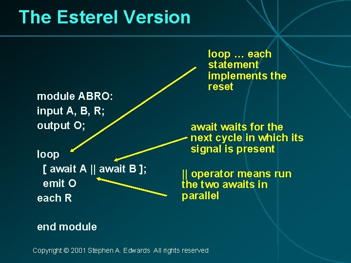 The Esterel Version module ABRO: input A, B, R; output O; loop [ await